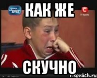 как же скучно