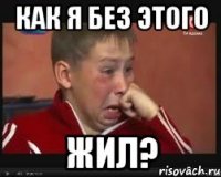 как я без этого жил?