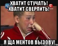 хватит стучать! хватит сверлить! я ща ментов вызову!