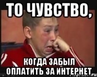 то чувство, когда забыл оплатить за интернет