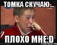 томка скучаю... плохо мне:d