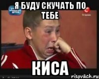 я буду скучать по тебе киса