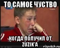 то самое чуство когда получил от zuzik'a