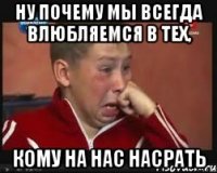 ну почему мы всегда влюбляемся в тех, кому на нас насрать
