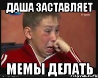 даша заставляет мемы делать