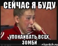 сейчас я буду упокаивать всех зомби