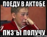 поеду в актобе пиз*ы получу