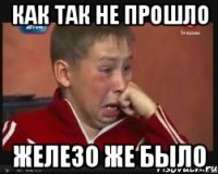 как так не прошло железо же было