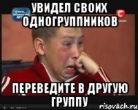 увидел своих одногруппников переведите в другую группу