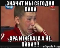 значит мы сегодня пили apa minerala а не пиви!!!