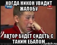 когда никон увидит жалобу автор будет сидеть с таким ебалом