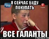 я сейчас буду покупать все галанты