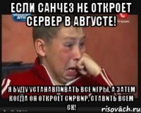 если санчез не откроет сервер в августе! я буду устанавливать все игры, а затем когда он откроет сирвир, ставить всем ск!