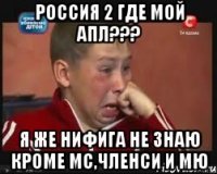 россия 2 где мой апл??? я же нифига не знаю кроме мс,членси и мю