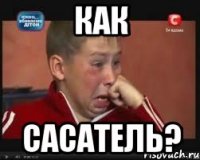 как сасатель?
