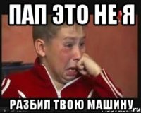 пап это не я разбил твою машину