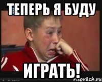 теперь я буду играть!