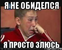 я не обиделся я просто злюсь