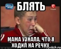 блять мама узнала, что я ходил на речку