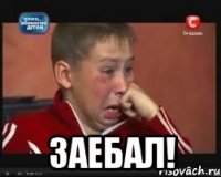  заебал!