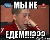 мы не едем!!!???