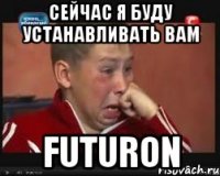 сейчас я буду устанавливать вам futuron