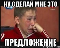 ну сделай мне это предложение