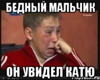 бедный мальчик он увидел катю
