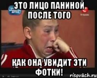 это лицо паниной после того как она увидит эти фотки!
