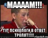маааам!!! тут психологи в ответ тролят!!!