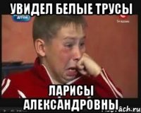 увидел белые трусы ларисы александровны