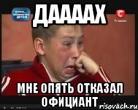 даааах мне опять отказал официант