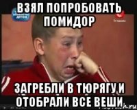 взял попробовать помидор загребли в тюрягу и отобрали все веши