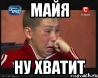 майя ну хватит