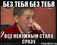без тебя без тебя все ненужным стало сразу