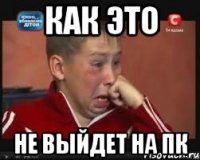 как это не выйдет на пк