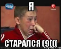 я старался (9(((
