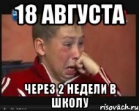 18 августа через 2 недели в школу