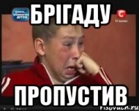 брiгаду пропустив