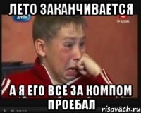 лето заканчивается а я его все за компом проебал