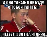 а она такая: я не буду с тобой гулять!!! неееет!!! вот за что???