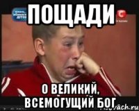 пощади о великий, всемогущий бог