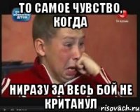 то самое чувство, когда ниразу за весь бой не кританул