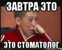 завтра это это стоматолог