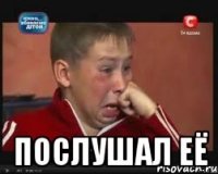  послушал её