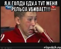 я к голду еду,а тут меня рельса убивает!!! 