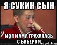 я сукин сын моя мама трахалась с бибером