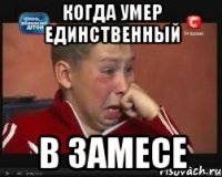 когда умер единственный в замесе