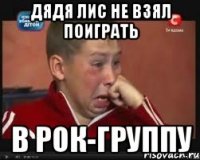 дядя лис не взял поиграть в рок-группу