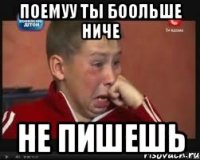 поемуу ты боольше ниче не пишешь